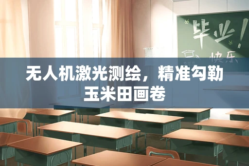 无人机激光测绘，精准勾勒玉米田画卷