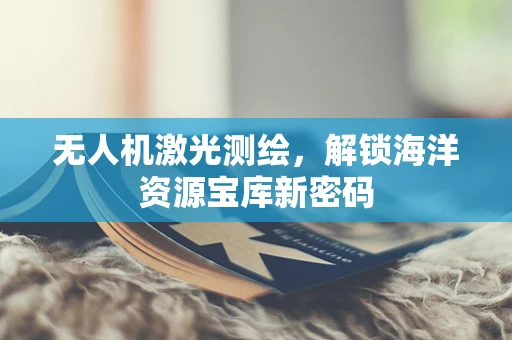 无人机激光测绘，解锁海洋资源宝库新密码