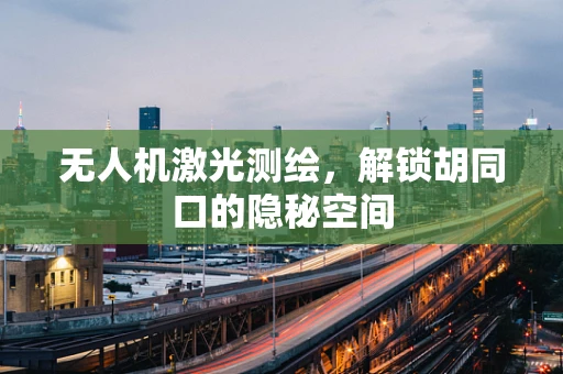 无人机激光测绘，解锁胡同口的隐秘空间