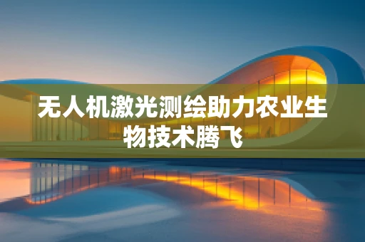 无人机激光测绘助力农业生物技术腾飞