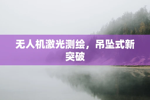 无人机激光测绘，吊坠式新突破