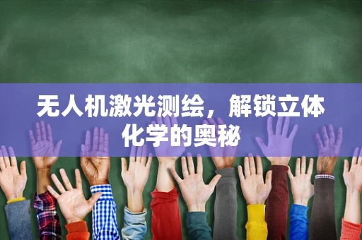 无人机激光测绘，解锁立体化学的奥秘