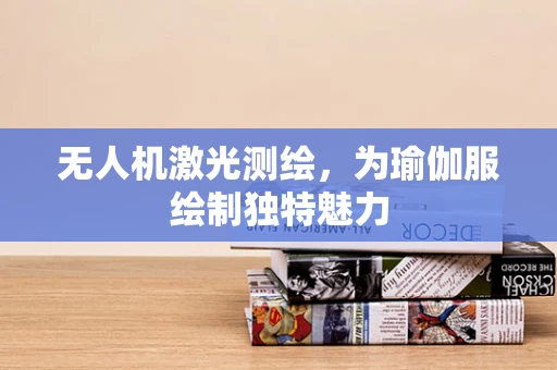 无人机激光测绘，为瑜伽服绘制独特魅力
