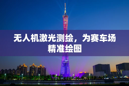 无人机激光测绘，为赛车场精准绘图