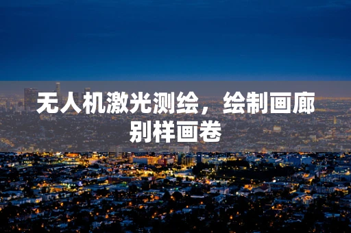无人机激光测绘，绘制画廊别样画卷