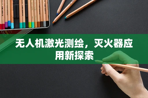 无人机激光测绘，灭火器应用新探索