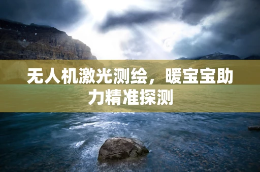 无人机激光测绘，暖宝宝助力精准探测