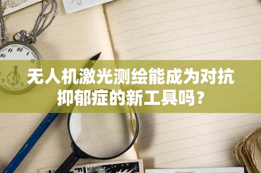 无人机激光测绘能成为对抗抑郁症的新工具吗？
