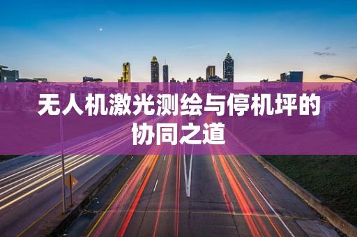 无人机激光测绘与停机坪的协同之道