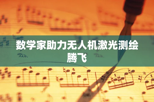 数学家助力无人机激光测绘腾飞