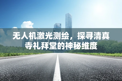 无人机激光测绘，探寻清真寺礼拜堂的神秘维度