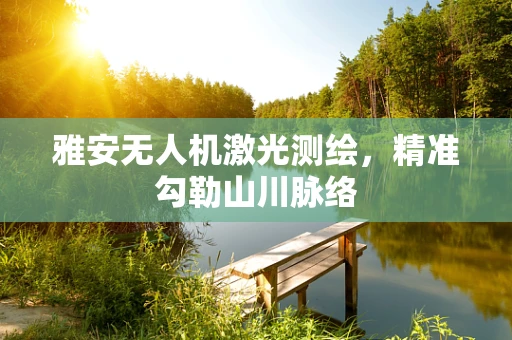 雅安无人机激光测绘，精准勾勒山川脉络