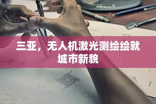 三亚，无人机激光测绘绘就城市新貌