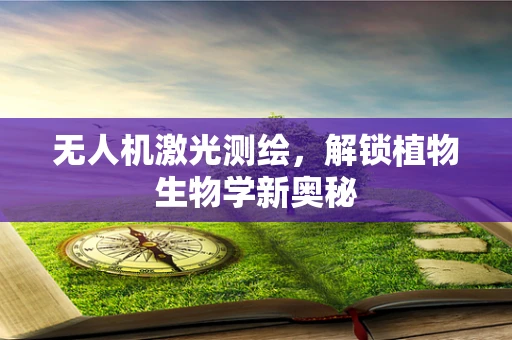 无人机激光测绘，解锁植物生物学新奥秘