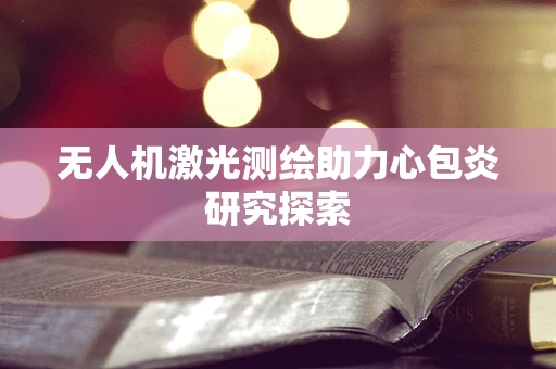 无人机激光测绘助力心包炎研究探索