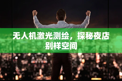 无人机激光测绘，探秘夜店别样空间