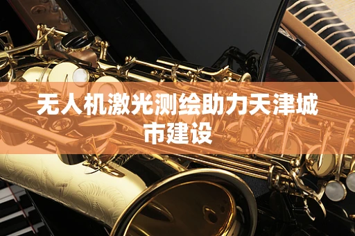 无人机激光测绘助力天津城市建设