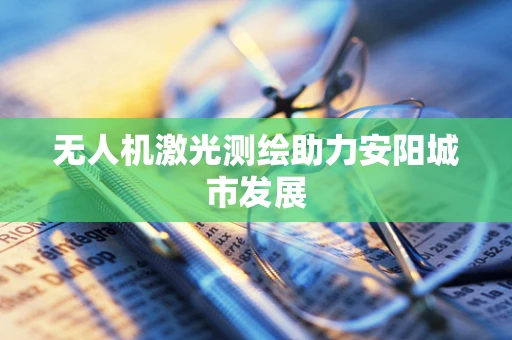 无人机激光测绘助力安阳城市发展
