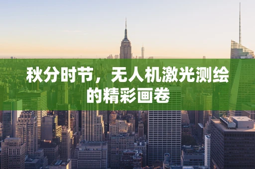 秋分时节，无人机激光测绘的精彩画卷