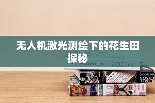 无人机激光测绘下的花生田探秘