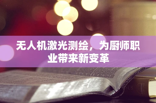 无人机激光测绘，为厨师职业带来新变革