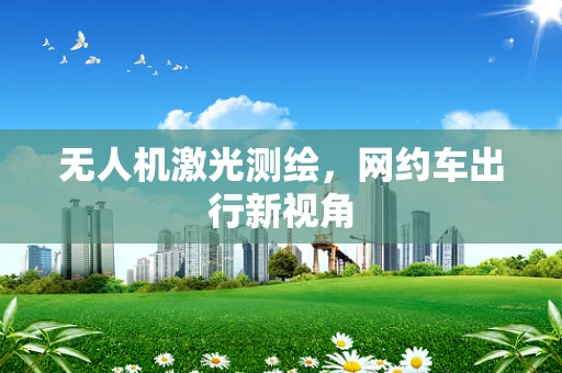 无人机激光测绘，网约车出行新视角