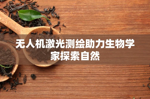 无人机激光测绘助力生物学家探索自然