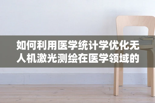 如何利用医学统计学优化无人机激光测绘在医学领域的应用？