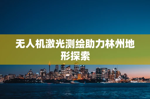 无人机激光测绘助力林州地形探索