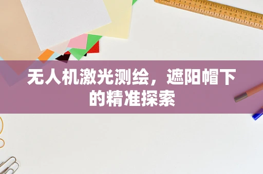 无人机激光测绘，遮阳帽下的精准探索