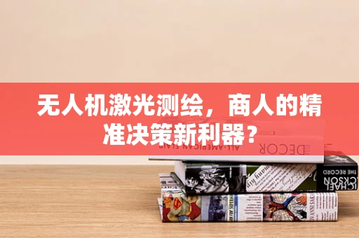 无人机激光测绘，商人的精准决策新利器？