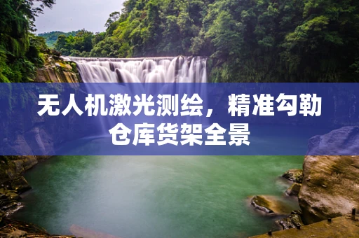 无人机激光测绘，精准勾勒仓库货架全景