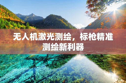 无人机激光测绘，标枪精准测绘新利器