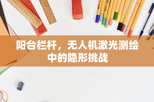 阳台栏杆，无人机激光测绘中的隐形挑战