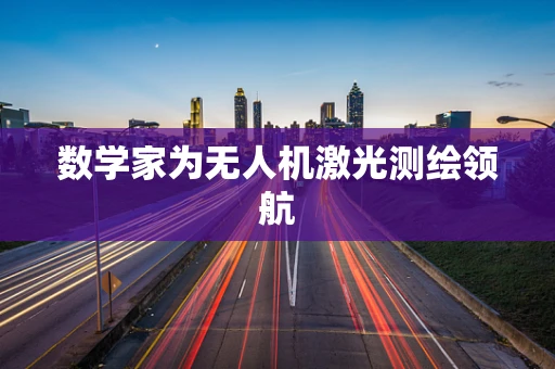 数学家为无人机激光测绘领航