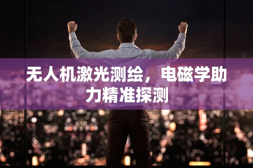 无人机激光测绘，电磁学助力精准探测