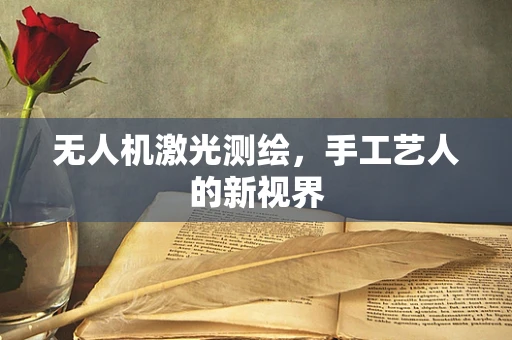无人机激光测绘，手工艺人的新视界