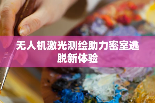 无人机激光测绘助力密室逃脱新体验