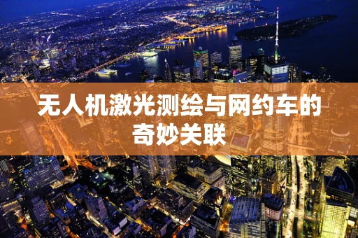 无人机激光测绘与网约车的奇妙关联