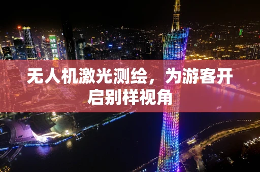 无人机激光测绘，为游客开启别样视角