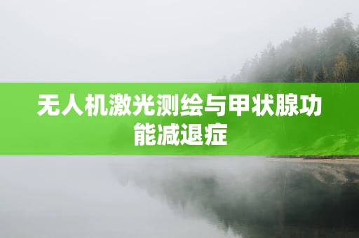 无人机激光测绘与甲状腺功能减退症