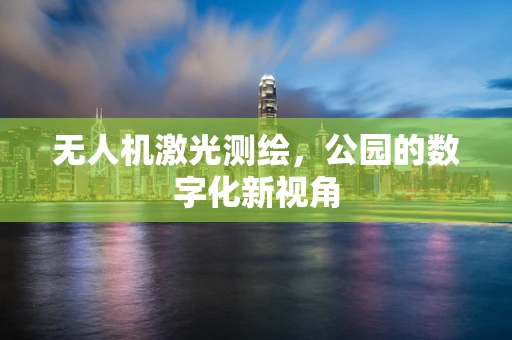 无人机激光测绘，公园的数字化新视角