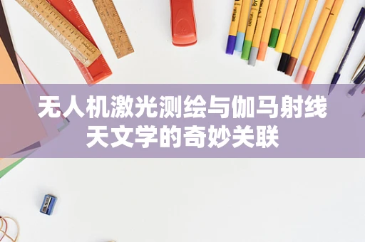 无人机激光测绘与伽马射线天文学的奇妙关联