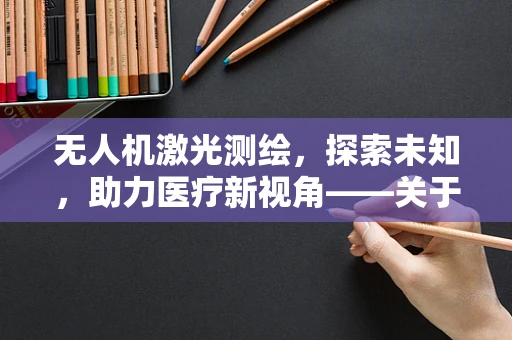 无人机激光测绘，探索未知，助力医疗新视角——关于手足癣的别样洞察