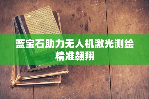 蓝宝石助力无人机激光测绘精准翱翔