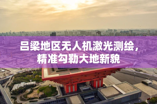 吕梁地区无人机激光测绘，精准勾勒大地新貌
