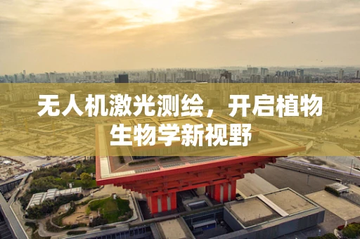 无人机激光测绘，开启植物生物学新视野