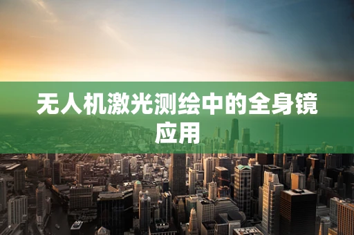 无人机激光测绘中的全身镜应用