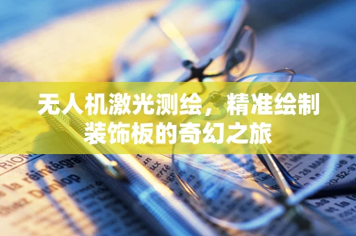 无人机激光测绘，精准绘制装饰板的奇幻之旅