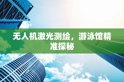 无人机激光测绘，游泳馆精准探秘